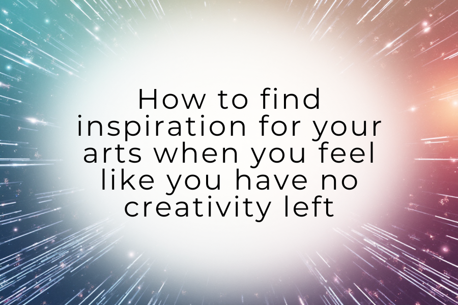 How to find inspiration for your arts (music, painting, drawing, etc) when you feel like you have no creativity left